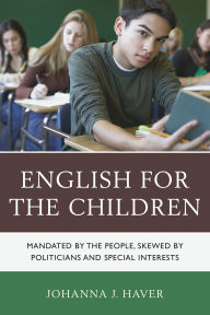 Title: English for the Children: Mandated by the People, Skewed by Politicians and Special Interests, Author: Johanna J. Haver
