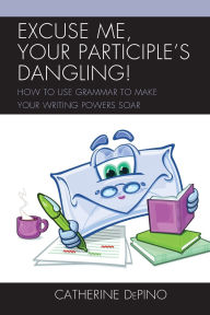 Title: Excuse Me, Your Participle's Dangling: How to Use Grammar to Make Your Writing Powers Soar, Author: Catherine DePino