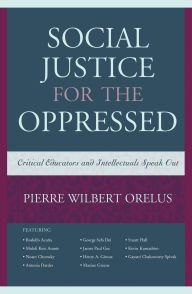 Title: Social Justice for the Oppressed: Critical Educators and Intellectuals Speak Out, Author: Pierre Wilbert Orelus