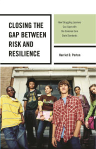Title: Closing the Gap between Risk and Resilience: How Struggling Learners Can Cope with the Common Core State Standards, Author: Harriet D. Porton
