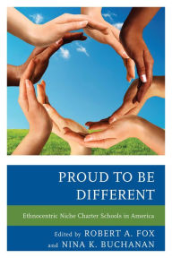 Title: Proud to be Different: Ethnocentric Niche Charter Schools in America, Author: Robert A. Fox