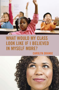 Title: What Would My Class Look Like If I Believed in Myself More?, Author: Carolyn Orange