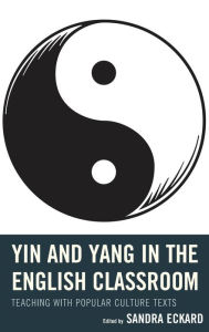 Title: Yin and Yang in the English Classroom: Teaching with Popular Culture Texts, Author: Sandra Eckard