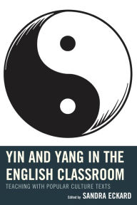 Title: Yin and Yang in the English Classroom: Teaching with Popular Culture Texts, Author: Sandra Eckard