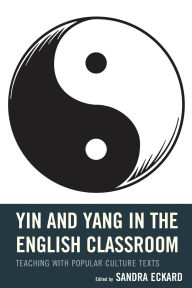 Title: Yin and Yang in the English Classroom: Teaching with Popular Culture Texts, Author: April Brannon