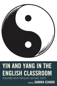 Title: Yin and Yang in the English Classroom: Teaching with Popular Culture Texts, Author: April Brannon
