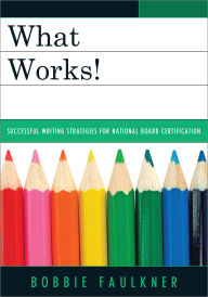 Title: What Works!: Successful Writing Strategies for National Board Certification, Author: Bobbie Faulkner