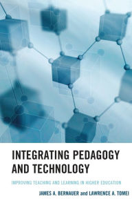 Title: Integrating Pedagogy and Technology: Improving Teaching and Learning in Higher Education, Author: James A. Bernauer