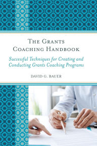 Title: The Grants Coaching Handbook: Successful Techniques for Creating and Conducting Grants Coaching Programs, Author: David G. Bauer