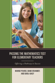 Title: Passing the Mathematics Test for Elementary Teachers: Offering a Pathway to Success, Author: Margie Pearse