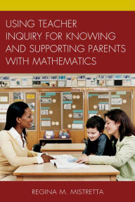 Title: Using Teacher Inquiry for Knowing and Supporting Parents with Mathematics, Author: Regina M. Mistretta