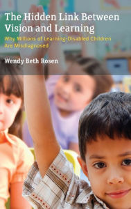 Title: The Hidden Link Between Vision and Learning: Why Millions of Learning-Disabled Children Are Misdiagnosed, Author: Wendy Beth Rosen