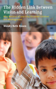 Title: The Hidden Link Between Vision and Learning: Why Millions of Learning-Disabled Children Are Misdiagnosed, Author: Wendy Beth Rosen