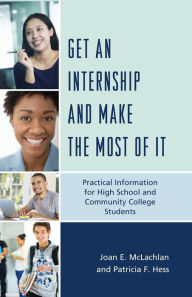 Title: Get an Internship and Make the Most of It: Practical Information for High School and Community College Students, Author: Joan E. McLachlan