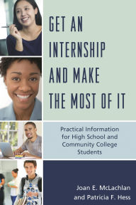 Title: Get an Internship and Make the Most of It: Practical Information for High School and Community College Students, Author: Joan E. McLachlan