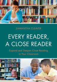 Title: Every Reader a Close Reader: Expand and Deepen Close Reading in Your Classroom, Author: Samantha Cleaver
