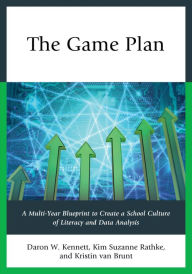 Title: The Game Plan: A Multi-Year Blueprint to Create a School Culture of Literacy and Data Analysis, Author: Daron W. Kennett