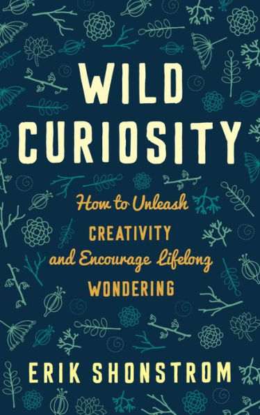 Wild Curiosity: How to Unleash Creativity and Encourage Lifelong Wondering