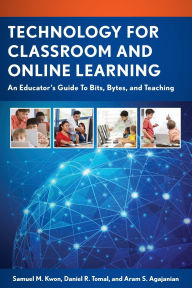 Title: Technology for Classroom and Online Learning: An Educator's Guide to Bits, Bytes, and Teaching, Author: Samuel M. Kwon