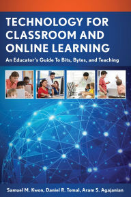 Title: Technology for Classroom and Online Learning: An Educator's Guide to Bits, Bytes, and Teaching, Author: Samuel M. Kwon