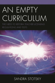 Title: An Empty Curriculum: The Need to Reform Teacher Licensing Regulations and Tests, Author: Sandra Stotsky
