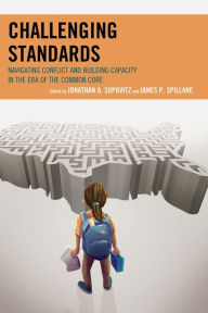 Title: Challenging Standards: Navigating Conflict and Building Capacity in the Era of the Common Core, Author: Jonathan A. Supovitz