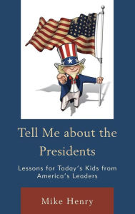 Title: Tell Me about the Presidents: Lessons for Today's Kids from America's Leaders, Author: Mike Henry