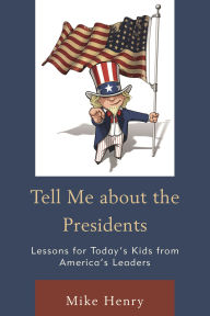 Title: Tell Me about the Presidents: Lessons for Today's Kids from America's Leaders, Author: Mike Henry