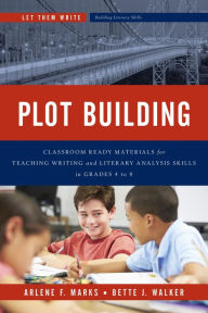 Title: Plot Building: Classroom Ready Materials for Teaching Writing and Literary Analysis Skills in Grades 4 to 8, Author: Arlene F. Marks