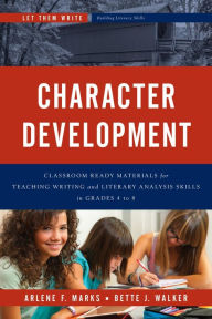 Title: Character Development: Classroom Ready Materials for Teaching Writing and Literary Analysis Skills in Grades 4 to 8, Author: Arlene F. Marks