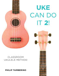 Title: Uke Can Do It 2!: Classroom Ukulele Method, Author: Philip Tamberino