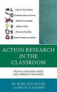Title: Action Research in the Classroom: Helping Teachers Assess and Improve their Work, Author: Mary Ann Jacobs