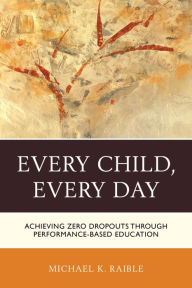 Title: Every Child, Every Day: Achieving Zero Dropouts through Performance-Based Education, Author: Michael K. Raible