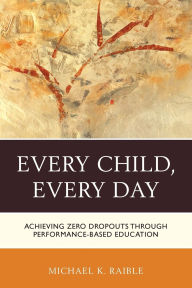Title: Every Child, Every Day: Achieving Zero Dropouts through Performance-Based Education, Author: Michael K. Raible