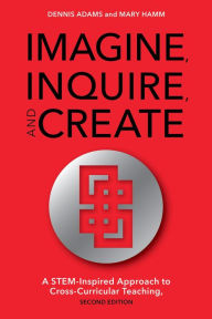Title: Imagine, Inquire, and Create: A STEM-Inspired Approach to Cross-Curricular Teaching, Author: Dennis Adams
