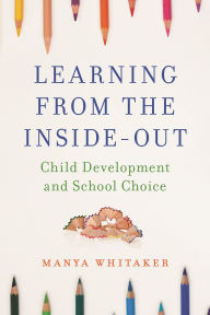 Title: Learning from the Inside-Out: Child Development and School Choice, Author: Manya Whitaker