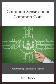 Title: Common Sense about Common Core: Overcoming Education's Politics, Author: Jim Dueck