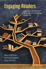 Title: Engaging Readers: Supporting All Students in Knowledge-Driven Reading, Grades 4-8, Author: Dana A. Robertson