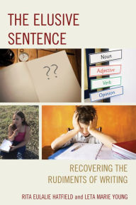 Title: The Elusive Sentence: Recovering the Rudiments of Writing, Author: Rita Eulalie Hatfield