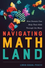 Title: Navigating MathLand: How Parents Can Help Their Kids Through the Maze, Author: Linda Kasal Fusco