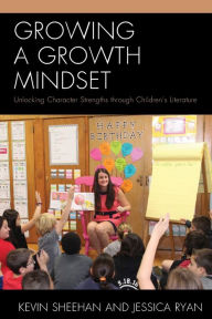 Title: Growing a Growth Mindset: Unlocking Character Strengths through Children's Literature, Author: Kevin Sheehan