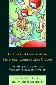 Title: Intellectual Creativity in First-Year Composition Classes: Building a Case for the Multigenre Research Project, Author: Heidi Wall Burns