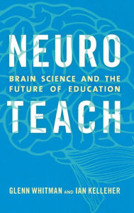 Title: Neuroteach: Brain Science and the Future of Education, Author: Glenn Whitman director of The Center fo