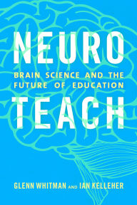 Title: Neuroteach: Brain Science and the Future of Education, Author: Glenn Whitman