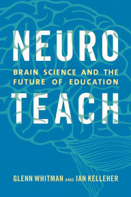 Title: Neuroteach: Brain Science and the Future of Education, Author: Glenn Whitman