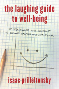 Title: The Laughing Guide to Well-Being: Using Humor and Science to Become Happier and Healthier, Author: Isaac Prilleltensky