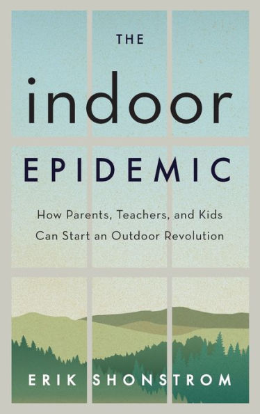 The Indoor Epidemic: How Parents, Teachers, and Kids Can Start an Outdoor Revolution
