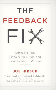 Title: The Feedback Fix: Dump the Past, Embrace the Future, and Lead the Way to Change, Author: Joe Hirsch