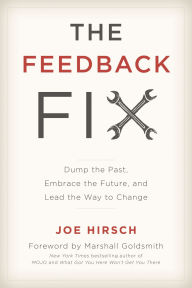 Title: The Feedback Fix: Dump the Past, Embrace the Future, and Lead the Way to Change, Author: Joe Hirsch