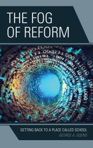 Title: The Fog of Reform: Getting Back to a Place Called School, Author: George A. Goens